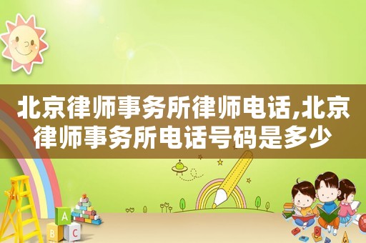 北京律師事務(wù)所律師電話,北京律師事務(wù)所電話號(hào)碼是多少