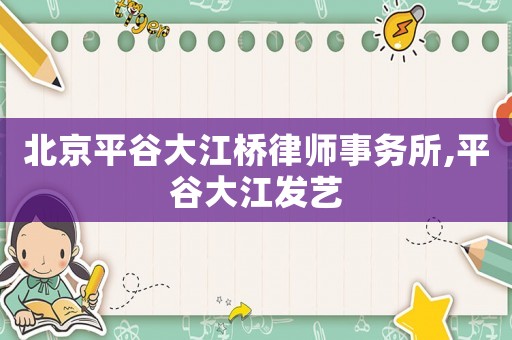 北京平谷大江橋律師事務所,平谷大江發藝