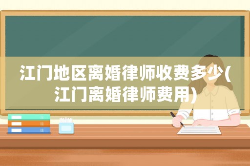 江門地區(qū)離婚律師收費多少(江門離婚律師費用)