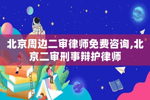 北京周邊二審律師免費咨詢,北京二審刑事辯護律師