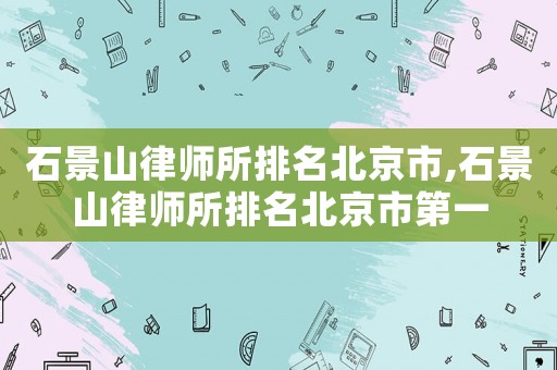 石景山律師所排名北京市,石景山律師所排名北京市第一