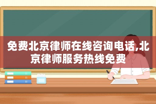 免費北京律師在線咨詢電話,北京律師服務熱線免費