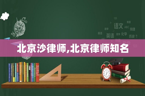 北京沙律師,北京律師知名