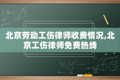 北京勞動(dòng)工傷律師收費(fèi)情況,北京工傷律師免費(fèi)熱線