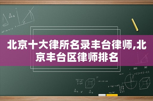北京十大律所名錄豐臺律師,北京豐臺區(qū)律師排名