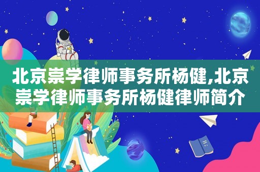 北京崇學律師事務所楊健,北京崇學律師事務所楊健律師簡介