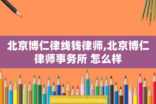 北京博仁律線錢律師,北京博仁律師事務所 怎么樣