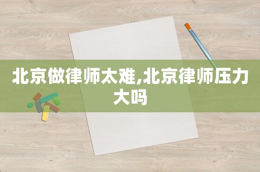 北京做律師太難,北京律師壓力大嗎