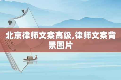 北京律師文案高級,律師文案背景圖片