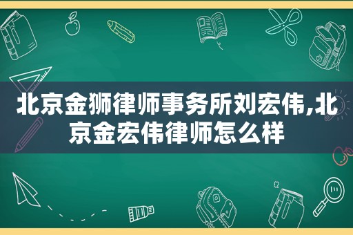 北京金獅律師事務所劉宏偉,北京金宏偉律師怎么樣