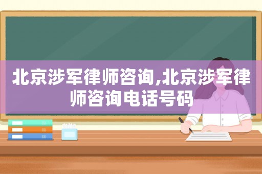 北京涉軍律師咨詢,北京涉軍律師咨詢電話號碼