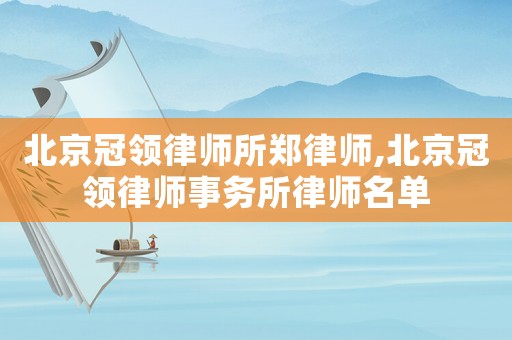 北京冠領(lǐng)律師所鄭律師,北京冠領(lǐng)律師事務(wù)所律師名單
