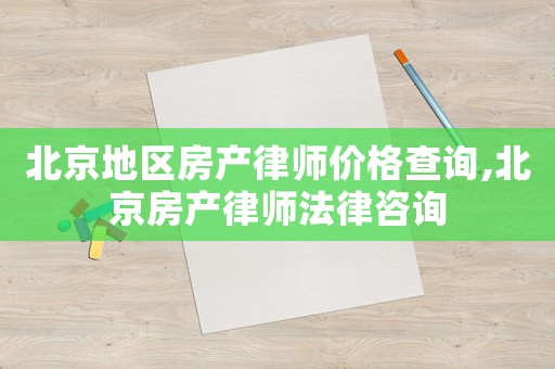 北京地區房產律師價格查詢,北京房產律師法律咨詢
