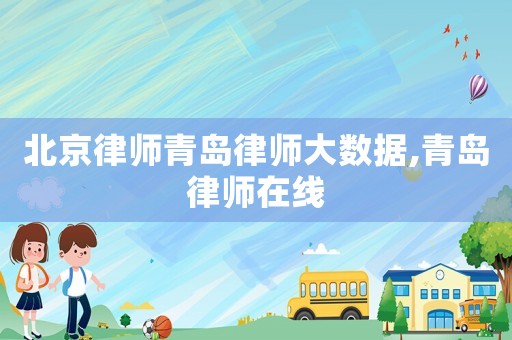 北京律師青島律師大數據,青島律師在線
