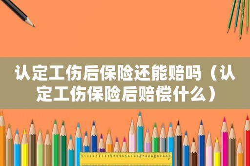 認定工傷后保險還能賠嗎（認定工傷保險后賠償什么）