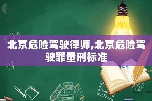 北京危險(xiǎn)駕駛律師,北京危險(xiǎn)駕駛罪量刑標(biāo)準(zhǔn)