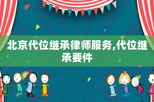 北京代位繼承律師服務(wù),代位繼承要件