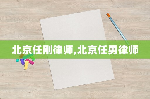 北京任剛律師,北京任勇律師