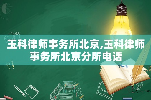 玉科律師事務所北京,玉科律師事務所北京分所電話