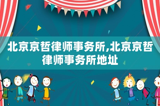 北京京哲律師事務所,北京京哲律師事務所地址