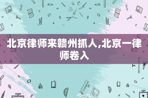 北京律師來贛州抓人,北京一律師卷入