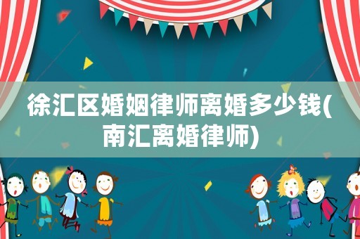 徐匯區(qū)婚姻律師離婚多少錢(南匯離婚律師)