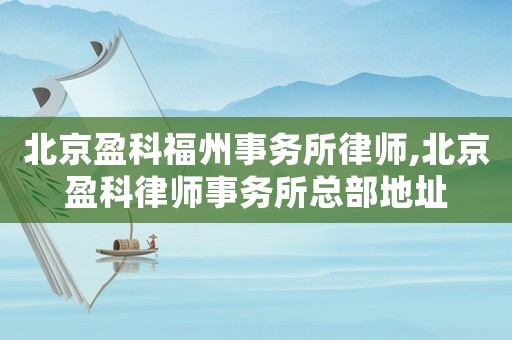 北京盈科福州事務所律師,北京盈科律師事務所總部地址