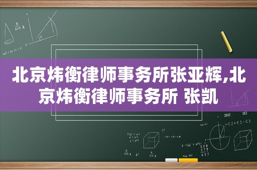 北京煒衡律師事務所張亞輝,北京煒衡律師事務所 張凱