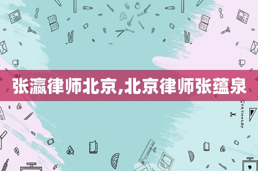 張瀛律師北京,北京律師張蘊泉