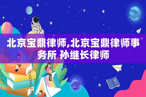 北京寶鼎律師,北京寶鼎律師事務所 孫繼長律師