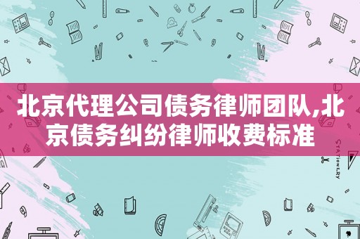 北京代理公司債務律師團隊,北京債務糾紛律師收費標準