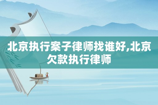 北京執(zhí)行案子律師找誰(shuí)好,北京欠款執(zhí)行律師
