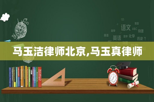 馬玉潔律師北京,馬玉真律師