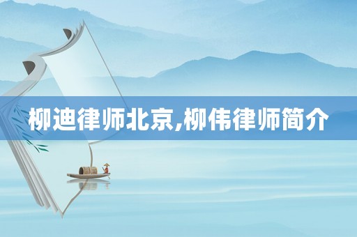 柳迪律師北京,柳偉律師簡介