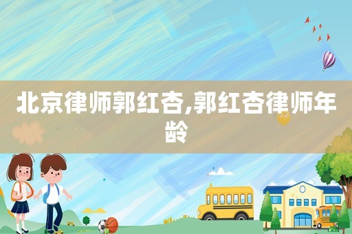 北京律師郭紅杏,郭紅杏律師年齡
