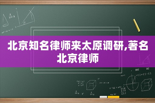 北京知名律師來太原調研,著名北京律師