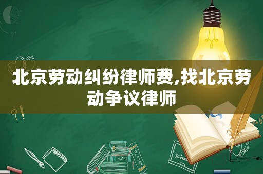 北京勞動糾紛律師費,找北京勞動爭議律師