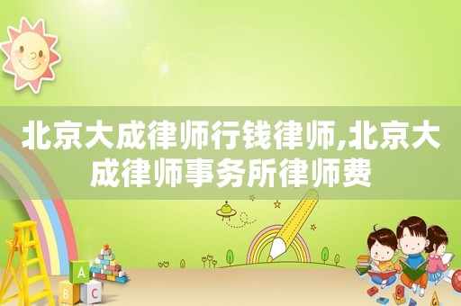 北京大成律師行錢律師,北京大成律師事務所律師費