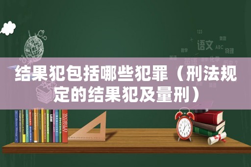 結果犯包括哪些犯罪（刑法規定的結果犯及量刑）