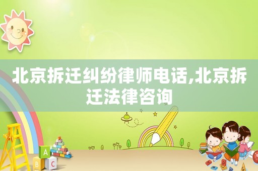 北京拆遷糾紛律師電話,北京拆遷法律咨詢