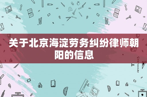 關于北京海淀勞務糾紛律師朝陽的信息
