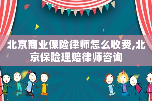北京商業保險律師怎么收費,北京保險理賠律師咨詢