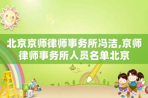 北京京師律師事務所馮潔,京師律師事務所人員名單北京