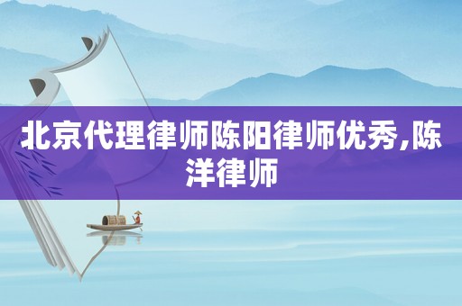 北京代理律師陳陽(yáng)律師優(yōu)秀,陳洋律師