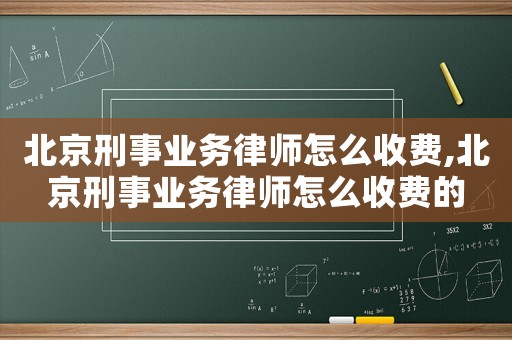 北京刑事業(yè)務(wù)律師怎么收費(fèi),北京刑事業(yè)務(wù)律師怎么收費(fèi)的