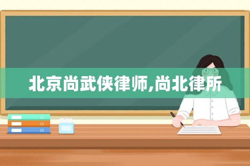 北京尚武俠律師,尚北律所