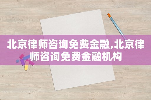 北京律師咨詢免費金融,北京律師咨詢免費金融機構