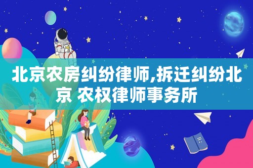 北京農房糾紛律師,拆遷糾紛北京 農權律師事務所