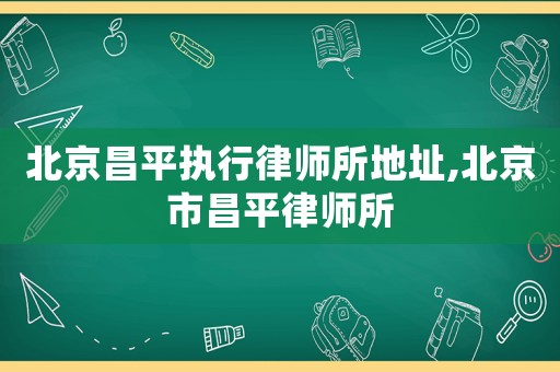 北京昌平執行律師所地址,北京市昌平律師所