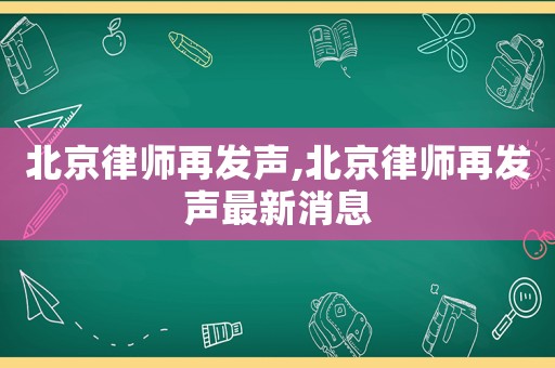北京律師再發聲,北京律師再發聲最新消息